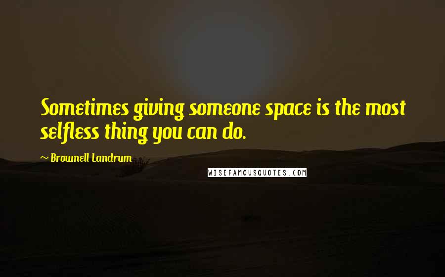 Brownell Landrum Quotes: Sometimes giving someone space is the most selfless thing you can do.