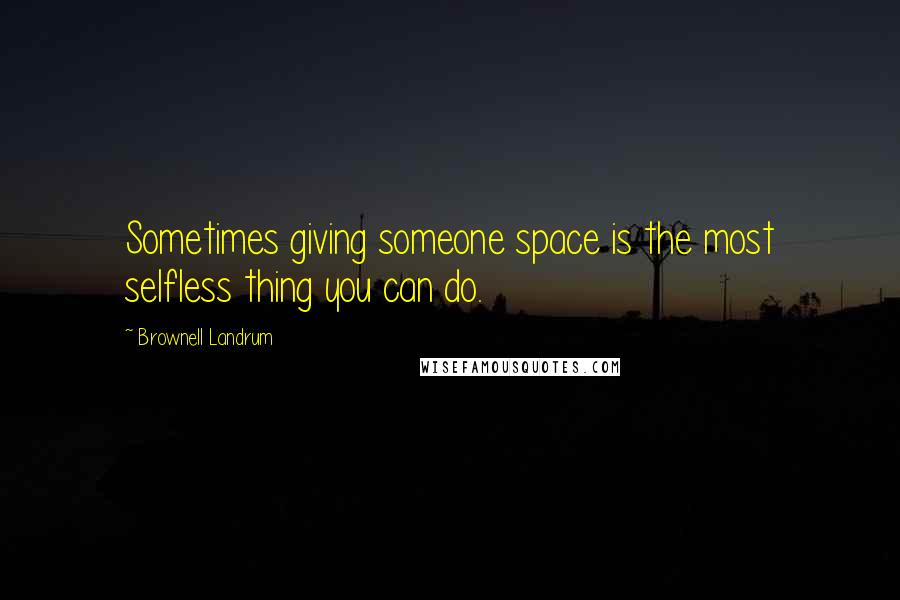 Brownell Landrum Quotes: Sometimes giving someone space is the most selfless thing you can do.