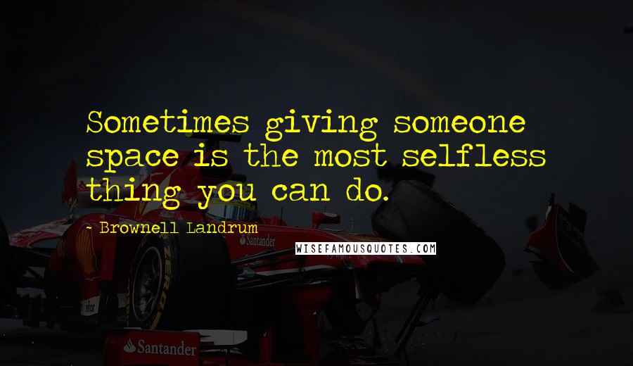 Brownell Landrum Quotes: Sometimes giving someone space is the most selfless thing you can do.