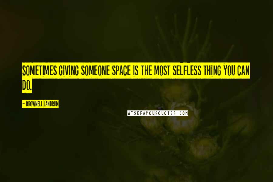 Brownell Landrum Quotes: Sometimes giving someone space is the most selfless thing you can do.