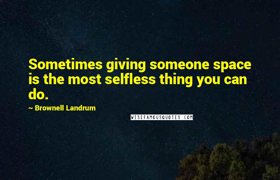 Brownell Landrum Quotes: Sometimes giving someone space is the most selfless thing you can do.