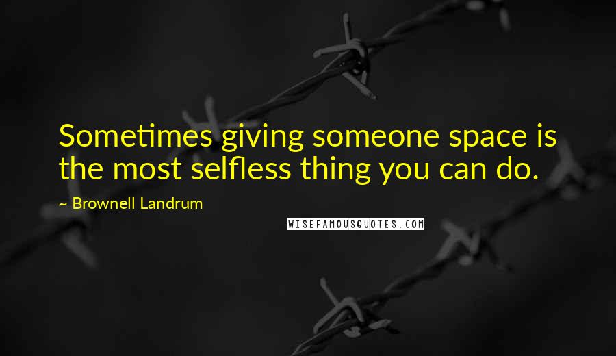 Brownell Landrum Quotes: Sometimes giving someone space is the most selfless thing you can do.