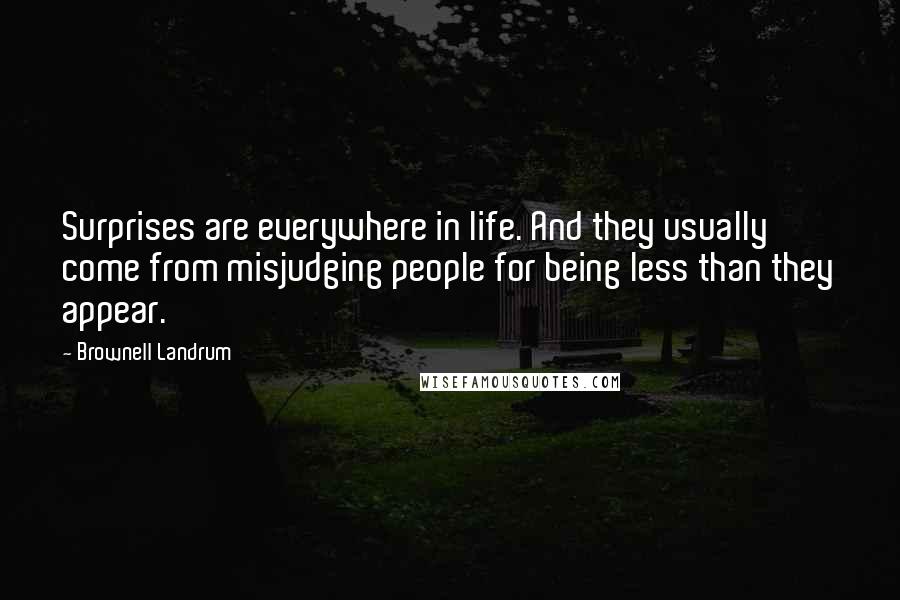 Brownell Landrum Quotes: Surprises are everywhere in life. And they usually come from misjudging people for being less than they appear.