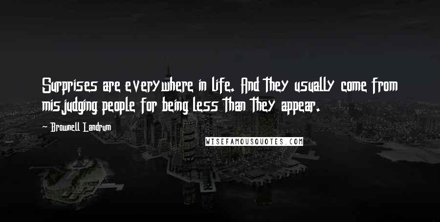 Brownell Landrum Quotes: Surprises are everywhere in life. And they usually come from misjudging people for being less than they appear.