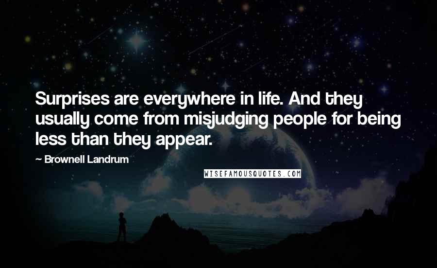 Brownell Landrum Quotes: Surprises are everywhere in life. And they usually come from misjudging people for being less than they appear.