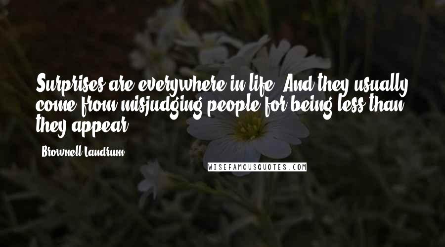 Brownell Landrum Quotes: Surprises are everywhere in life. And they usually come from misjudging people for being less than they appear.