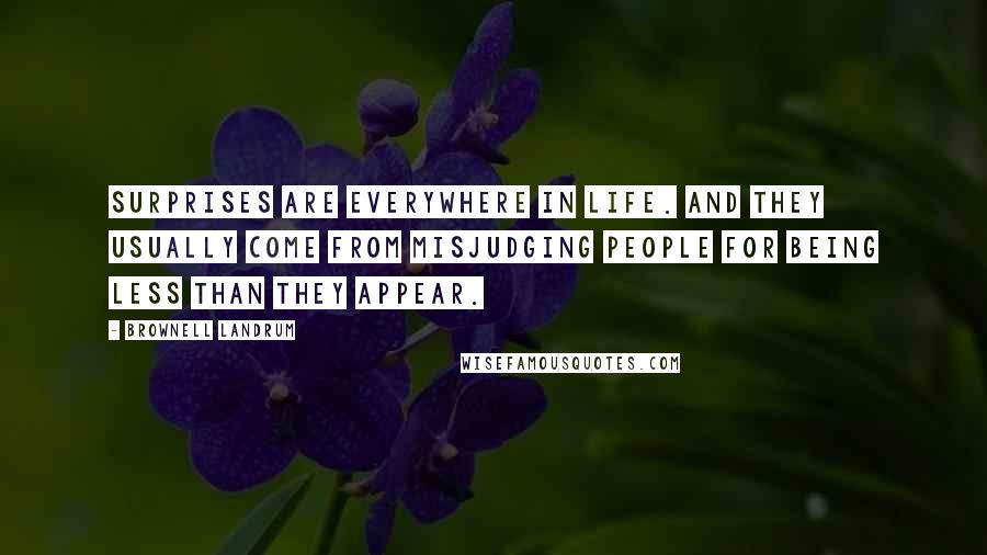 Brownell Landrum Quotes: Surprises are everywhere in life. And they usually come from misjudging people for being less than they appear.