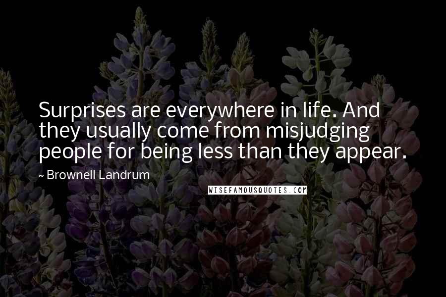 Brownell Landrum Quotes: Surprises are everywhere in life. And they usually come from misjudging people for being less than they appear.