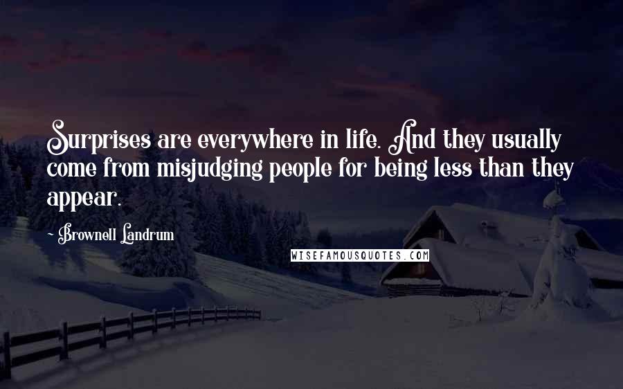 Brownell Landrum Quotes: Surprises are everywhere in life. And they usually come from misjudging people for being less than they appear.