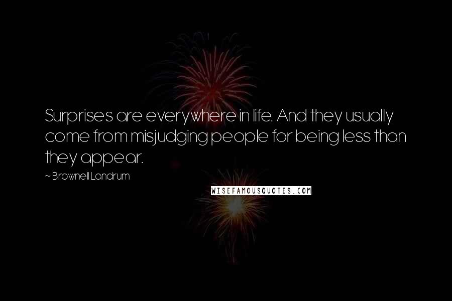 Brownell Landrum Quotes: Surprises are everywhere in life. And they usually come from misjudging people for being less than they appear.