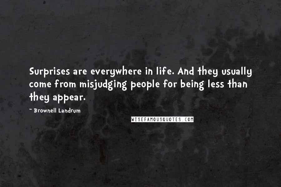 Brownell Landrum Quotes: Surprises are everywhere in life. And they usually come from misjudging people for being less than they appear.