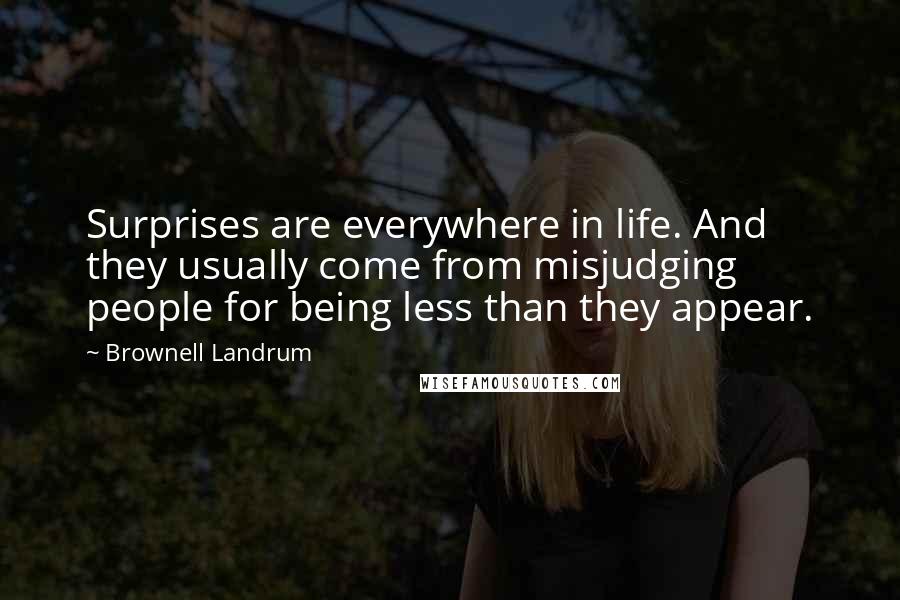 Brownell Landrum Quotes: Surprises are everywhere in life. And they usually come from misjudging people for being less than they appear.