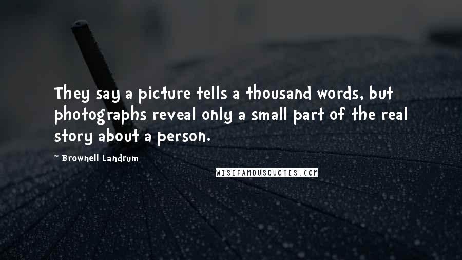 Brownell Landrum Quotes: They say a picture tells a thousand words, but photographs reveal only a small part of the real story about a person.