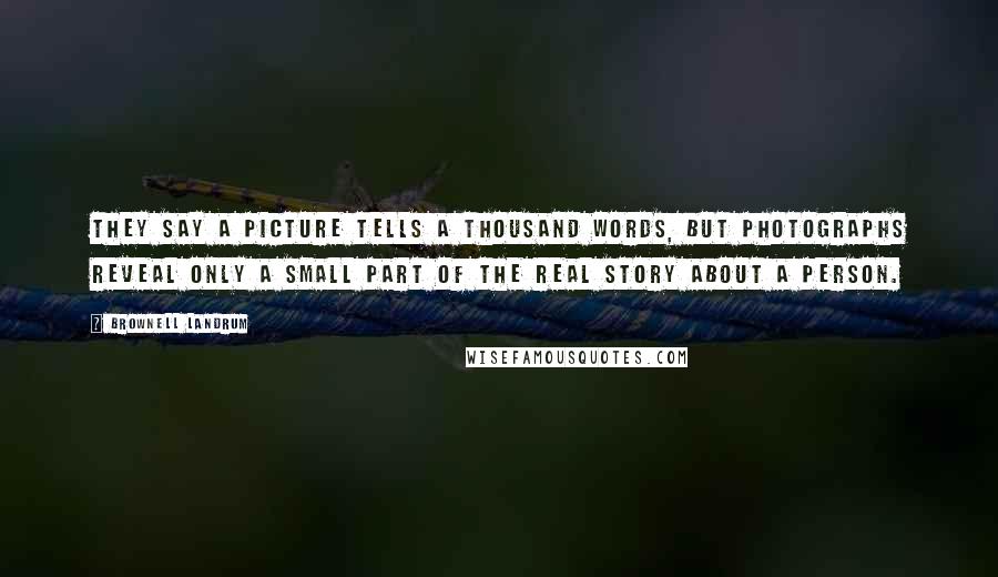 Brownell Landrum Quotes: They say a picture tells a thousand words, but photographs reveal only a small part of the real story about a person.