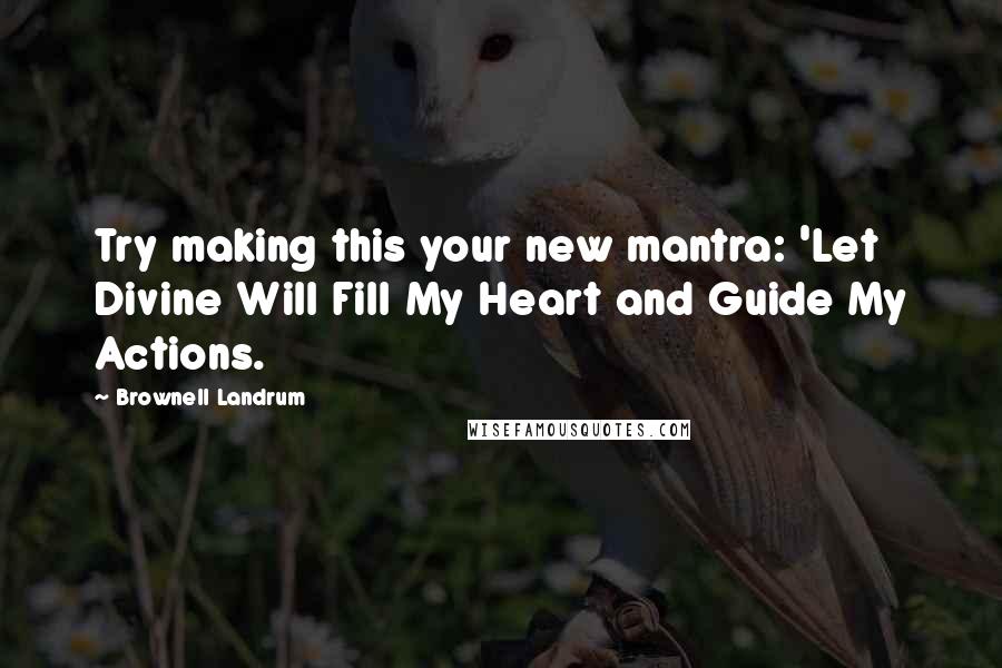 Brownell Landrum Quotes: Try making this your new mantra: 'Let Divine Will Fill My Heart and Guide My Actions.