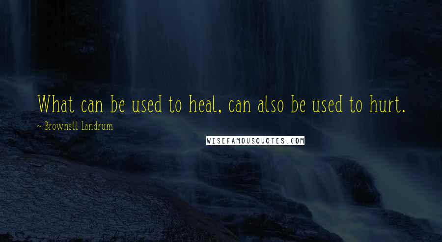 Brownell Landrum Quotes: What can be used to heal, can also be used to hurt.