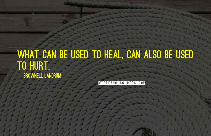 Brownell Landrum Quotes: What can be used to heal, can also be used to hurt.