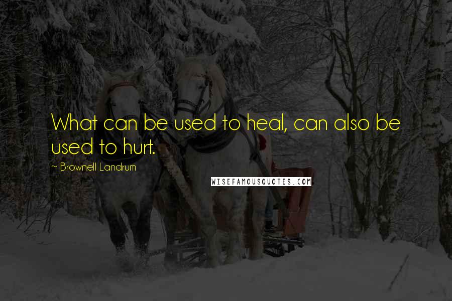 Brownell Landrum Quotes: What can be used to heal, can also be used to hurt.