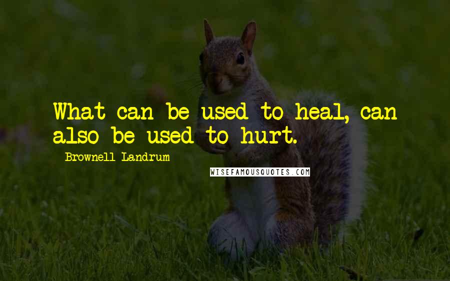 Brownell Landrum Quotes: What can be used to heal, can also be used to hurt.