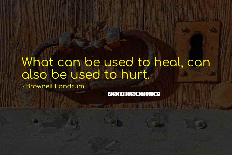 Brownell Landrum Quotes: What can be used to heal, can also be used to hurt.