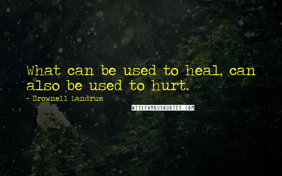 Brownell Landrum Quotes: What can be used to heal, can also be used to hurt.