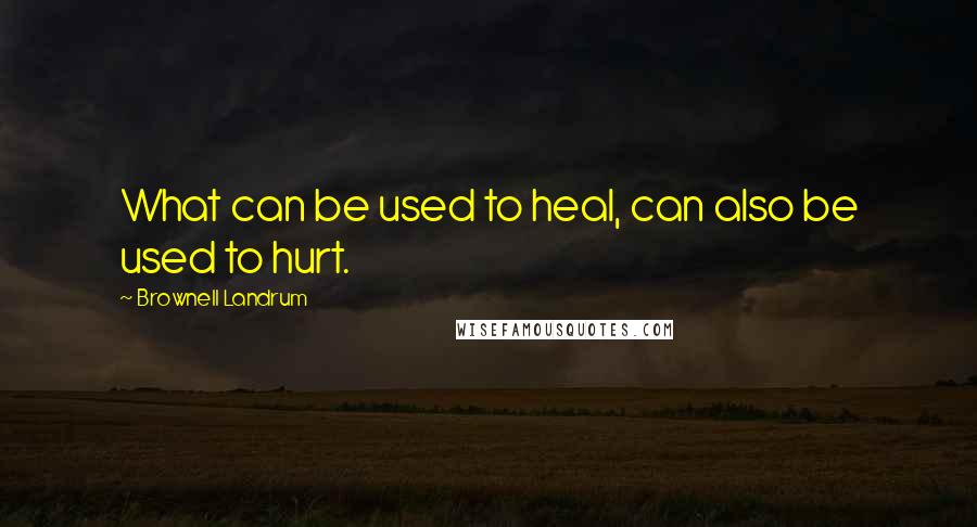 Brownell Landrum Quotes: What can be used to heal, can also be used to hurt.