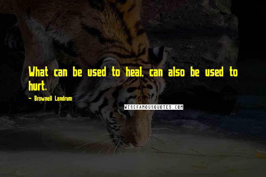 Brownell Landrum Quotes: What can be used to heal, can also be used to hurt.