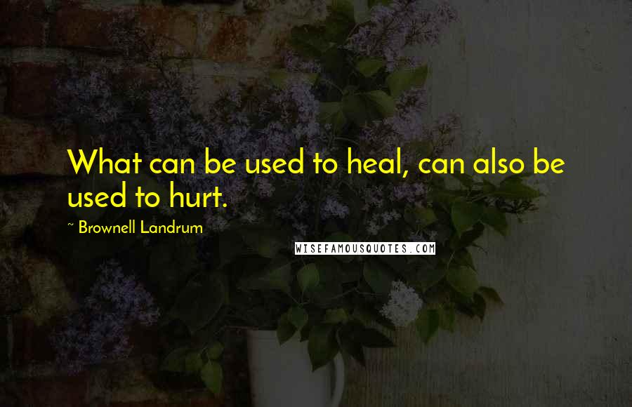 Brownell Landrum Quotes: What can be used to heal, can also be used to hurt.