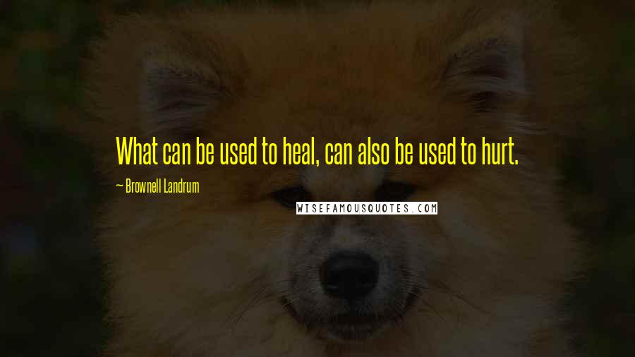 Brownell Landrum Quotes: What can be used to heal, can also be used to hurt.