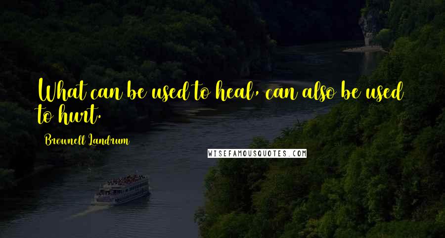 Brownell Landrum Quotes: What can be used to heal, can also be used to hurt.