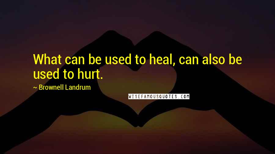 Brownell Landrum Quotes: What can be used to heal, can also be used to hurt.