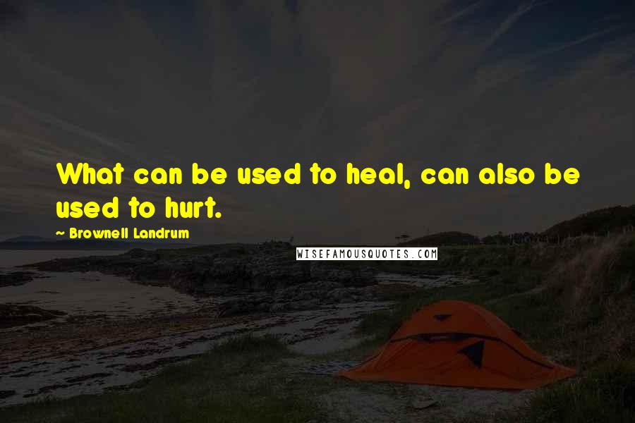 Brownell Landrum Quotes: What can be used to heal, can also be used to hurt.