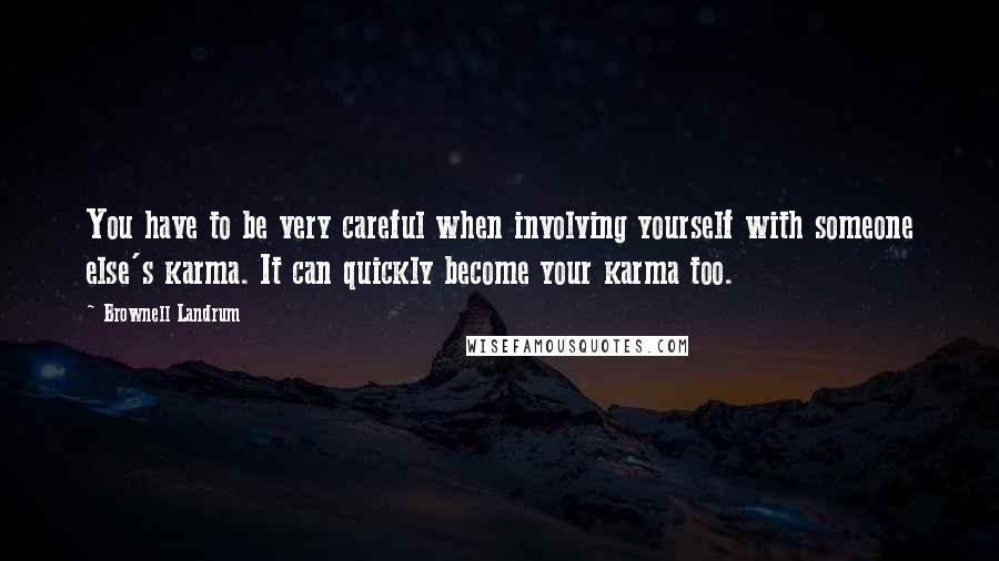 Brownell Landrum Quotes: You have to be very careful when involving yourself with someone else's karma. It can quickly become your karma too.