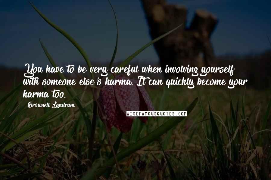 Brownell Landrum Quotes: You have to be very careful when involving yourself with someone else's karma. It can quickly become your karma too.