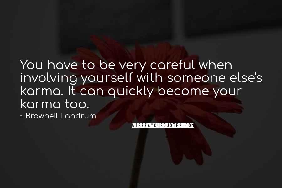 Brownell Landrum Quotes: You have to be very careful when involving yourself with someone else's karma. It can quickly become your karma too.