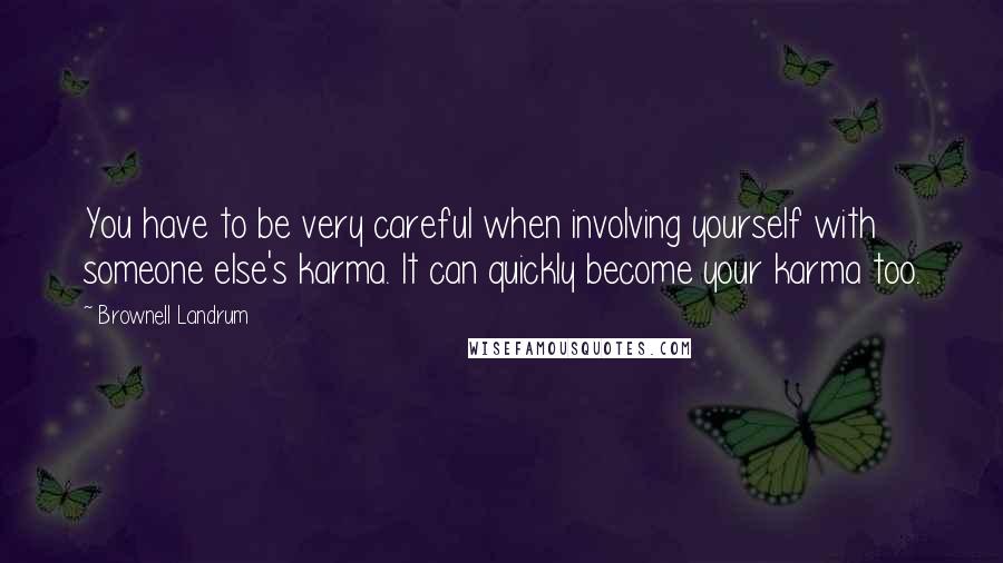 Brownell Landrum Quotes: You have to be very careful when involving yourself with someone else's karma. It can quickly become your karma too.