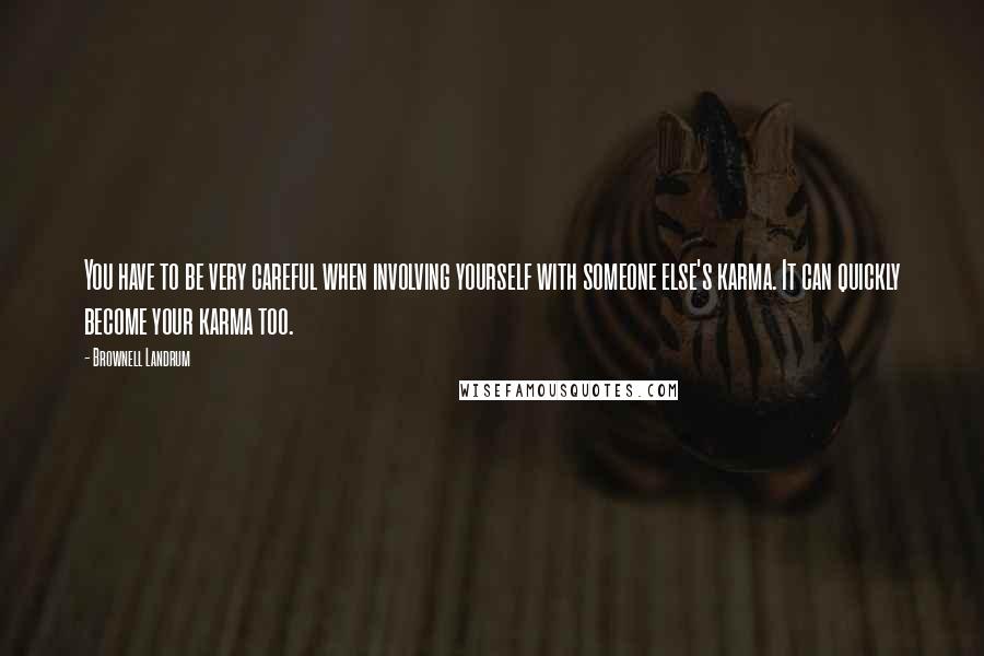 Brownell Landrum Quotes: You have to be very careful when involving yourself with someone else's karma. It can quickly become your karma too.