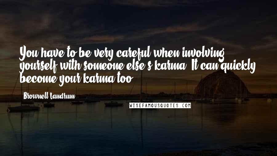 Brownell Landrum Quotes: You have to be very careful when involving yourself with someone else's karma. It can quickly become your karma too.