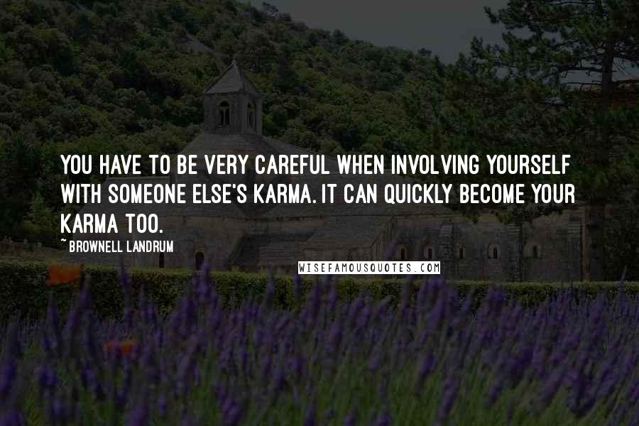 Brownell Landrum Quotes: You have to be very careful when involving yourself with someone else's karma. It can quickly become your karma too.
