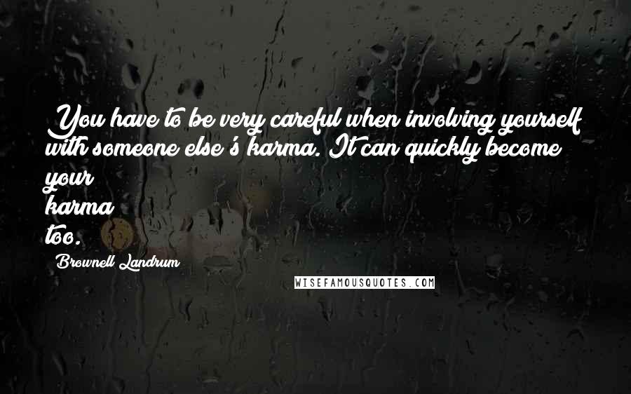 Brownell Landrum Quotes: You have to be very careful when involving yourself with someone else's karma. It can quickly become your karma too.