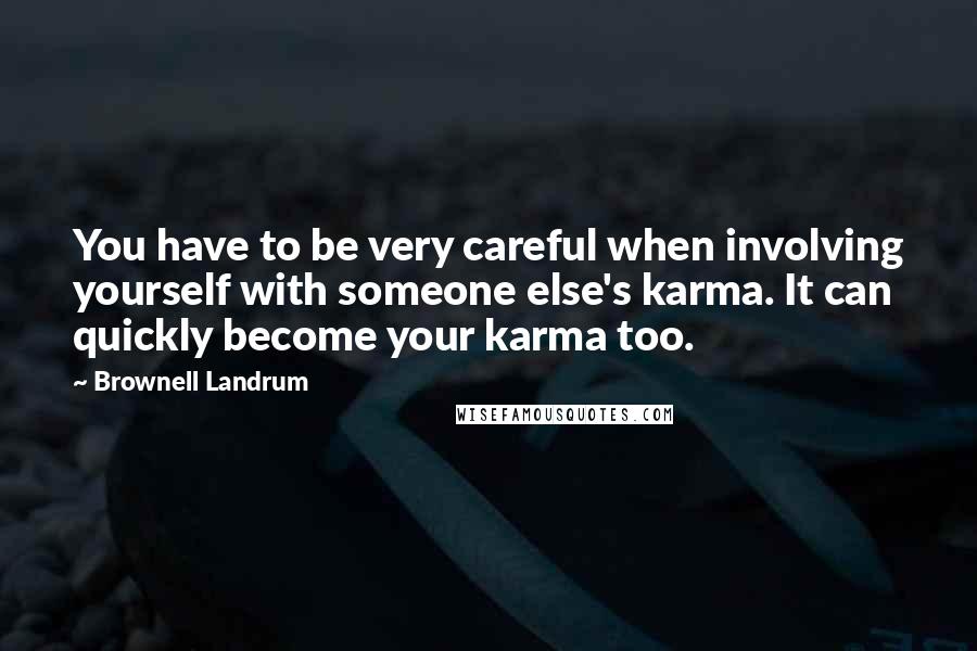 Brownell Landrum Quotes: You have to be very careful when involving yourself with someone else's karma. It can quickly become your karma too.
