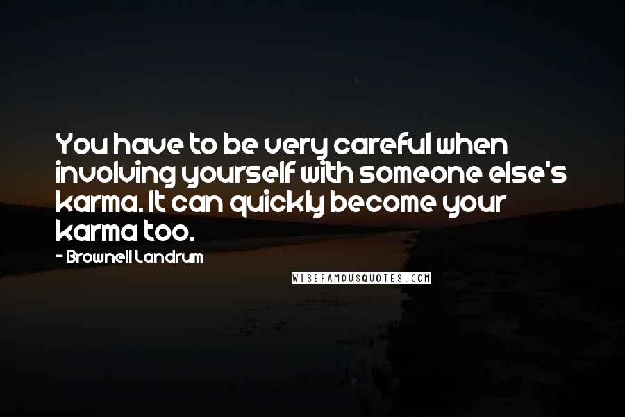 Brownell Landrum Quotes: You have to be very careful when involving yourself with someone else's karma. It can quickly become your karma too.