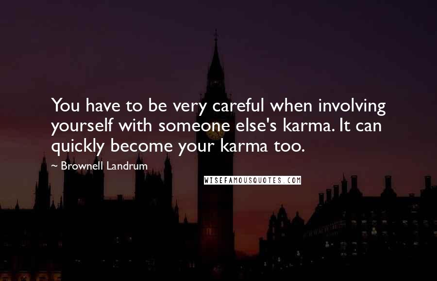 Brownell Landrum Quotes: You have to be very careful when involving yourself with someone else's karma. It can quickly become your karma too.