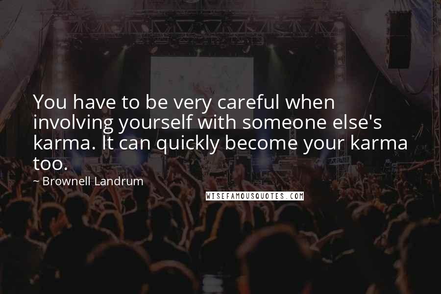 Brownell Landrum Quotes: You have to be very careful when involving yourself with someone else's karma. It can quickly become your karma too.