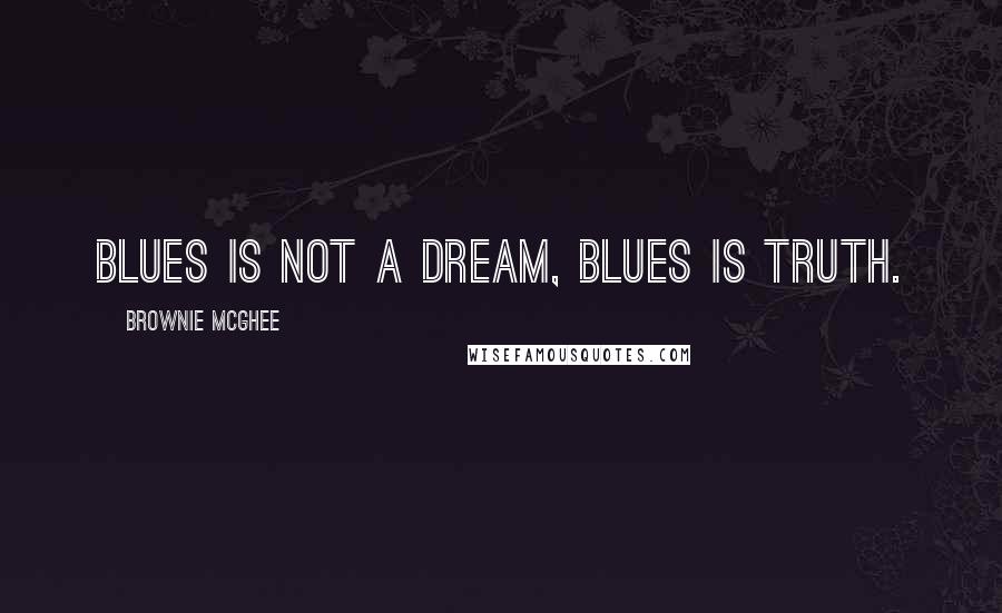 Brownie McGhee Quotes: Blues is not a dream, blues is truth.