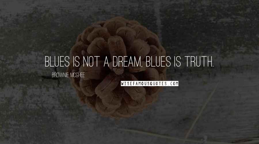 Brownie McGhee Quotes: Blues is not a dream, blues is truth.