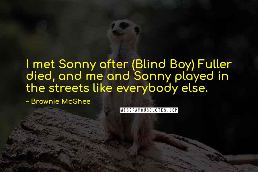 Brownie McGhee Quotes: I met Sonny after (Blind Boy) Fuller died, and me and Sonny played in the streets like everybody else.