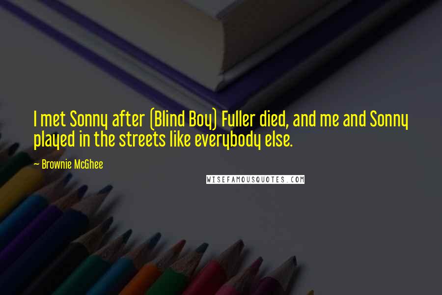 Brownie McGhee Quotes: I met Sonny after (Blind Boy) Fuller died, and me and Sonny played in the streets like everybody else.