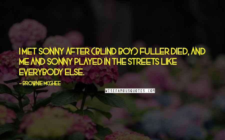 Brownie McGhee Quotes: I met Sonny after (Blind Boy) Fuller died, and me and Sonny played in the streets like everybody else.