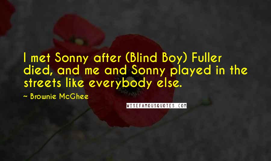 Brownie McGhee Quotes: I met Sonny after (Blind Boy) Fuller died, and me and Sonny played in the streets like everybody else.